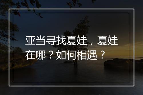 亚当寻找夏娃，夏娃在哪？如何相遇？