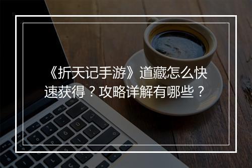 《折天记手游》道藏怎么快速获得?攻略详解有哪些?