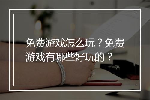 免费游戏怎么玩?免费游戏有哪些好玩的?