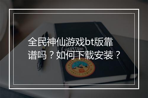 全民神仙游戏bt版靠谱吗？如何下载安装？