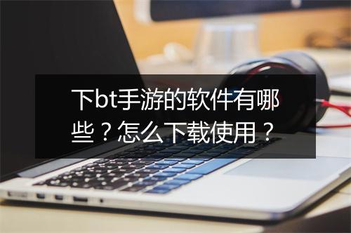 下bt手游的软件有哪些？怎么下载使用？