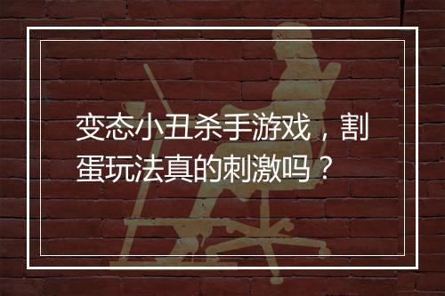 变态小丑杀手游戏，割蛋玩法真的刺激吗？