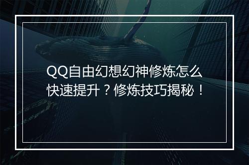 QQ自由幻想幻神修炼怎么快速提升?修炼技巧揭秘!