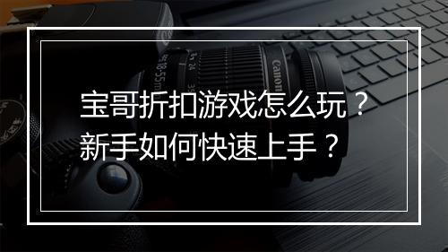 宝哥折扣游戏怎么玩?新手如何快速上手?