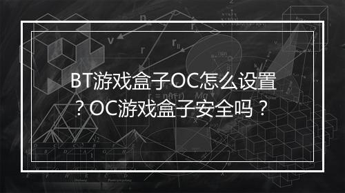 BT游戏盒子OC怎么设置?OC游戏盒子安全吗?