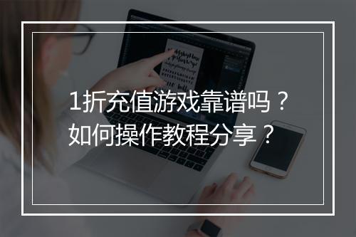 1折充值游戏靠谱吗？如何操作教程分享？