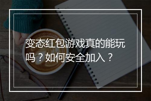 变态红包游戏真的能玩吗？如何安全加入？