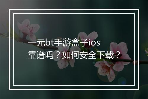 一元bt手游盒子ios靠谱吗?如何安全下载?