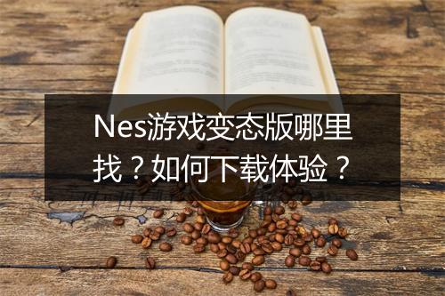 Nes游戏变态版哪里找？如何下载体验？