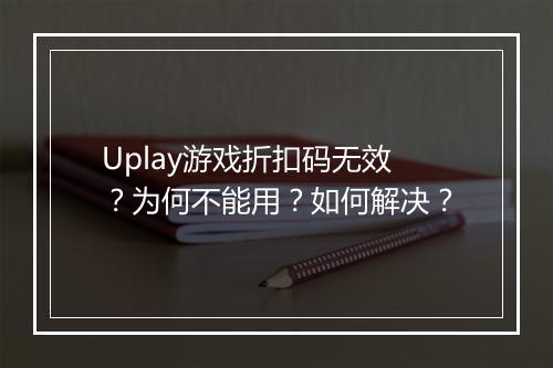 Uplay游戏折扣码无效？为何不能用？如何解决？