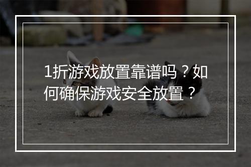 1折游戏放置靠谱吗？如何确保游戏安全放置？