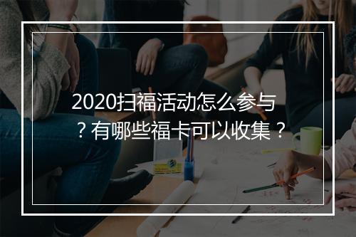 2020扫福活动怎么参与？有哪些福卡可以收集？
