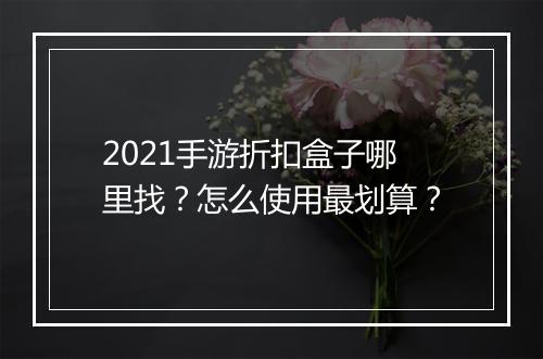 2021手游折扣盒子哪里找?怎么使用最划算?