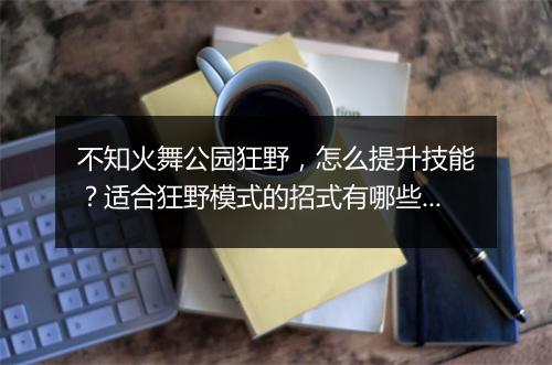 不知火舞公园狂野，怎么提升技能？适合狂野模式的招式有哪些？