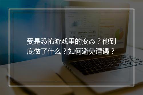 受是恐怖游戏里的变态？他到底做了什么？如何避免遭遇？