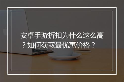 安卓手游折扣为什么这么高?如何获取最优惠价格?