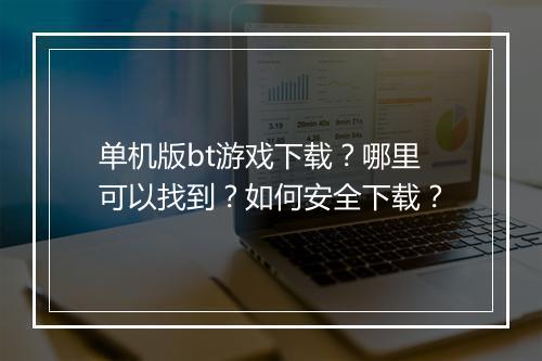单机版bt游戏下载?哪里可以找到?如何安全下载?