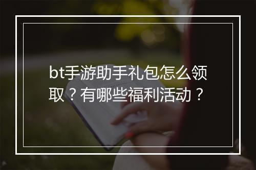 bt手游助手礼包怎么领取？有哪些福利活动？