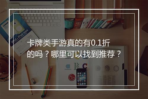 卡牌类手游真的有0.1折的吗?哪里可以找到推荐?