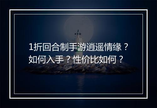 1折回合制手游逍遥情缘？如何入手？性价比如何？