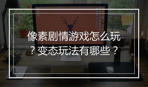 像素剧情游戏怎么玩？变态玩法有哪些？