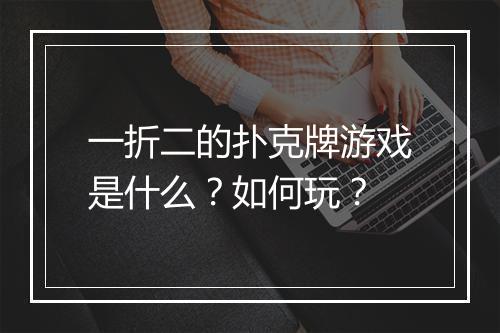 一折二的扑克牌游戏是什么？如何玩？