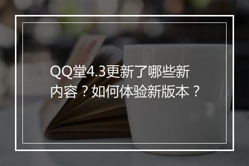 QQ堂4.3更新了哪些新内容?如何体验新版本?