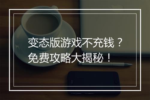 变态版游戏不充钱？免费攻略大揭秘！