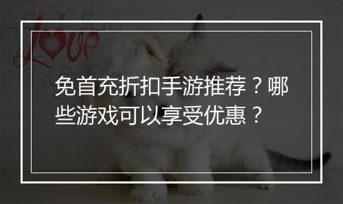 免首充折扣手游推荐？哪些游戏可以享受优惠？