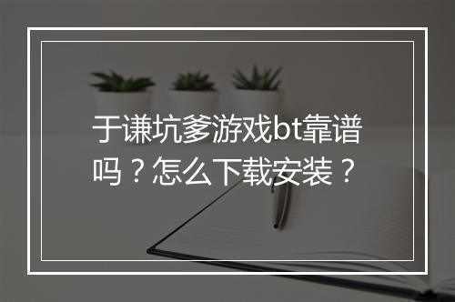 于谦坑爹游戏bt靠谱吗？怎么下载安装？