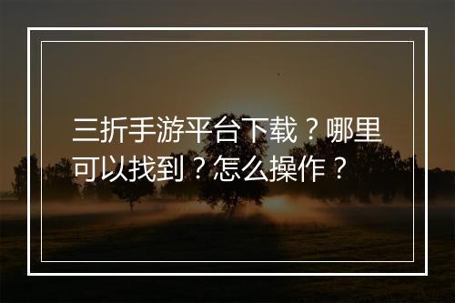 三折手游平台下载？哪里可以找到？怎么操作？