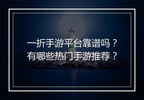 一折手游平台靠谱吗?有哪些热门手游推荐?