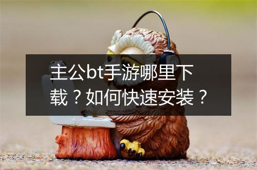 主公bt手游哪里下载？如何快速安装？