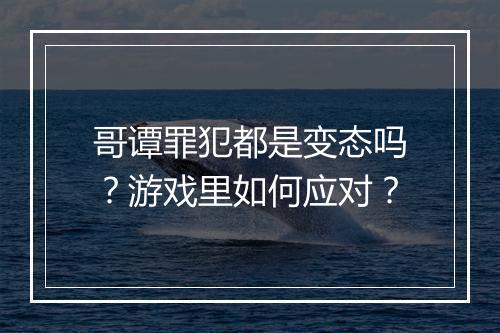 哥谭罪犯都是变态吗？游戏里如何应对？