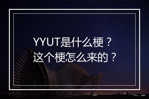 YYUT是什么梗?这个梗怎么来的?