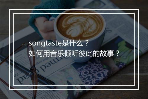 songtaste是什么？如何用音乐倾听彼此的故事？