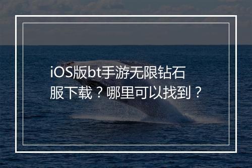 iOS版bt手游无限钻石服下载?哪里可以找到?