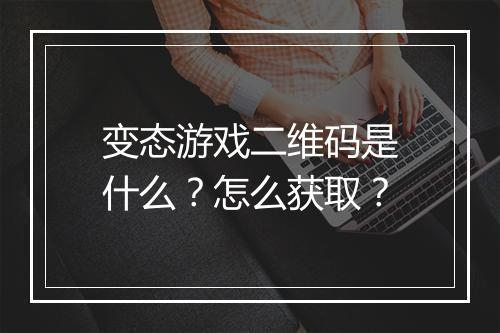 变态游戏二维码是什么？怎么获取？
