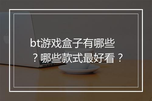 bt游戏盒子有哪些？哪些款式最好看？