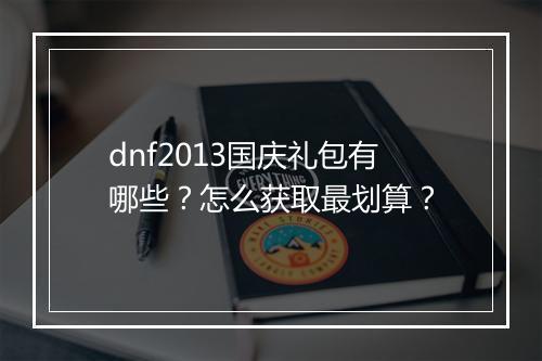 dnf2013国庆礼包有哪些？怎么获取最划算？