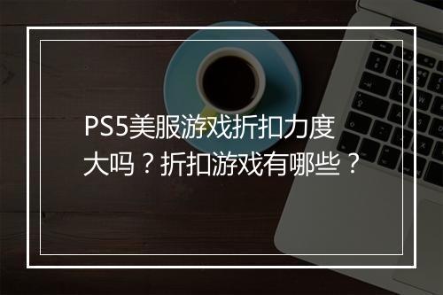 PS5美服游戏折扣力度大吗?折扣游戏有哪些?