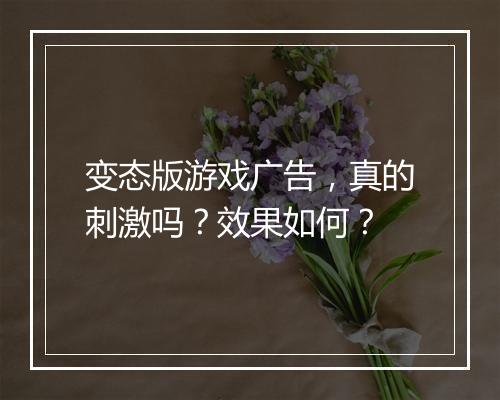 变态版游戏广告，真的刺激吗？效果如何？