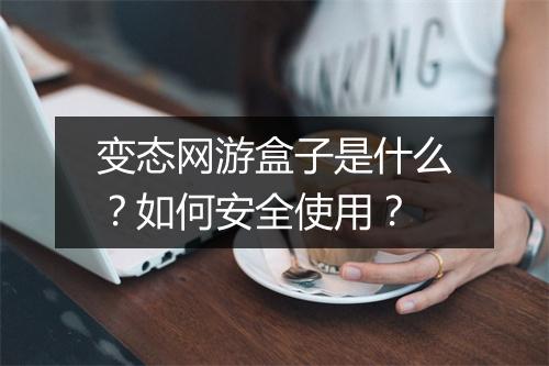 变态网游盒子是什么？如何安全使用？