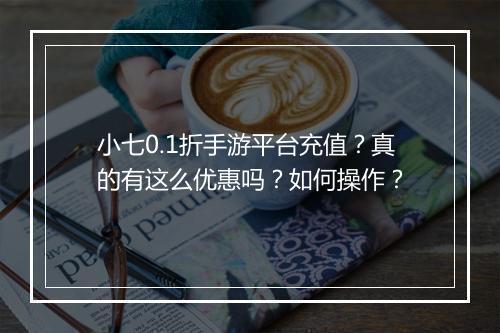 小七0.1折手游平台充值?真的有这么优惠吗?如何操作?
