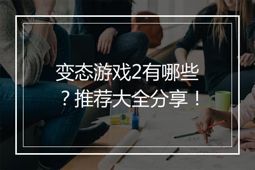 变态游戏2有哪些?推荐大全分享!