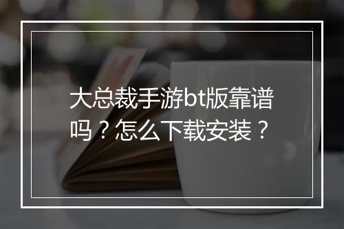 大总裁手游bt版靠谱吗?怎么下载安装?