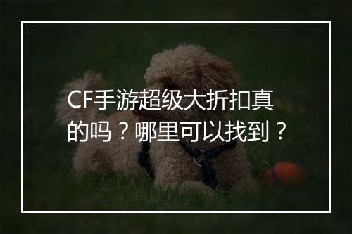 CF手游超级大折扣真的吗？哪里可以找到？