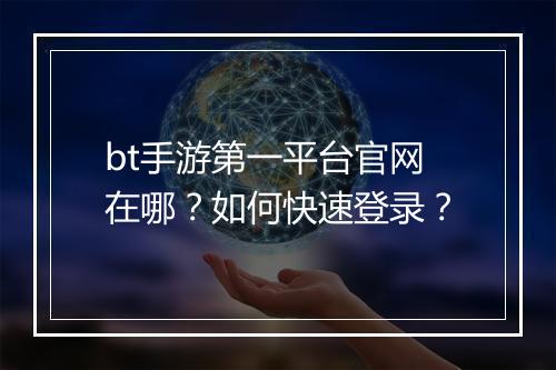 bt手游第一平台官网在哪？如何快速登录？