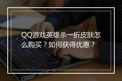 QQ游戏英雄杀一折皮肤怎么购买?如何获得优惠?
