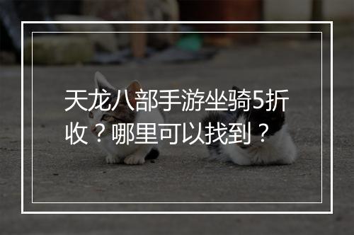 天龙八部手游坐骑5折收？哪里可以找到？